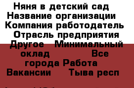 Няня в детский сад › Название организации ­ Компания-работодатель › Отрасль предприятия ­ Другое › Минимальный оклад ­ 15 000 - Все города Работа » Вакансии   . Тыва респ.